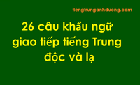 26 câu khẩu ngữ giao tiếp tiếng Trung độc và lạ 26 câu khẩu ngữ giao tiếp tiếng Trung độc và lạ