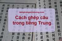 Cách ghép câu trong tiếng Trung Cách ghép câu trong tiếng Trung