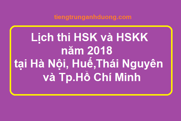 Lịch thi HSK và HSKK năm 2018 tại Hà Nội, Thái Nguyên, Huế và Tp.Hồ Chí Minh Lịch thi HSK và HSKK năm 2018 tại Hà Nội, Thái Nguyên, Huế và Tp.Hồ Chí Minh
