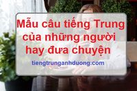 Mẫu câu tiếng Trung dành cho người hay đưa chuyện Mẫu câu tiếng Trung dành cho người hay đưa chuyện