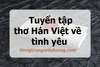 ​​​​​​​Tuyển tập các bài thơ Hán Việt về tình yêu