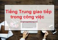 Tiếng Trung giao tiếp trong công việc Tiếng Trung giao tiếp trong công việc