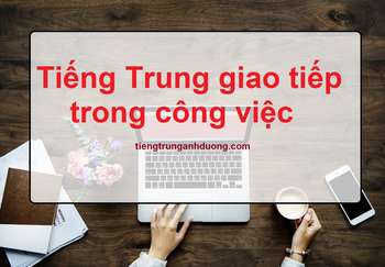 Tiếng Trung giao tiếp trong công việc Tiếng Trung giao tiếp trong công việc