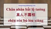 Chân nhân bất lộ tướng 真人不露相 zhēn rén bú lòu xiàng Chân nhân bất lộ tướng 真人不露相 zhēn rén bú lòu xiàng