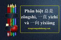 Phân biệt 总是 zǒngshì, 一直 yìzhí và 一向 yíxiàng trong tiếng Trung