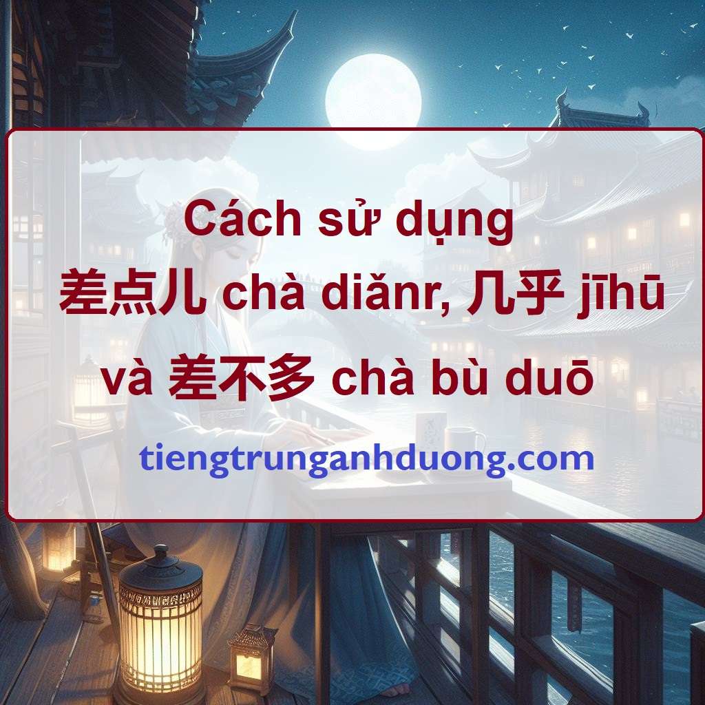 Cách sử dụng  差点儿 chà diǎnr, 几乎 jīhū và 差不多 chà bù duō