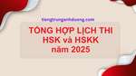 Tổng hợp lịch thi HSK và lịch thi HSKK năm 2025